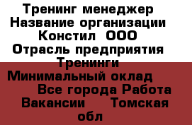 Тренинг менеджер › Название организации ­ Констил, ООО › Отрасль предприятия ­ Тренинги › Минимальный оклад ­ 38 000 - Все города Работа » Вакансии   . Томская обл.